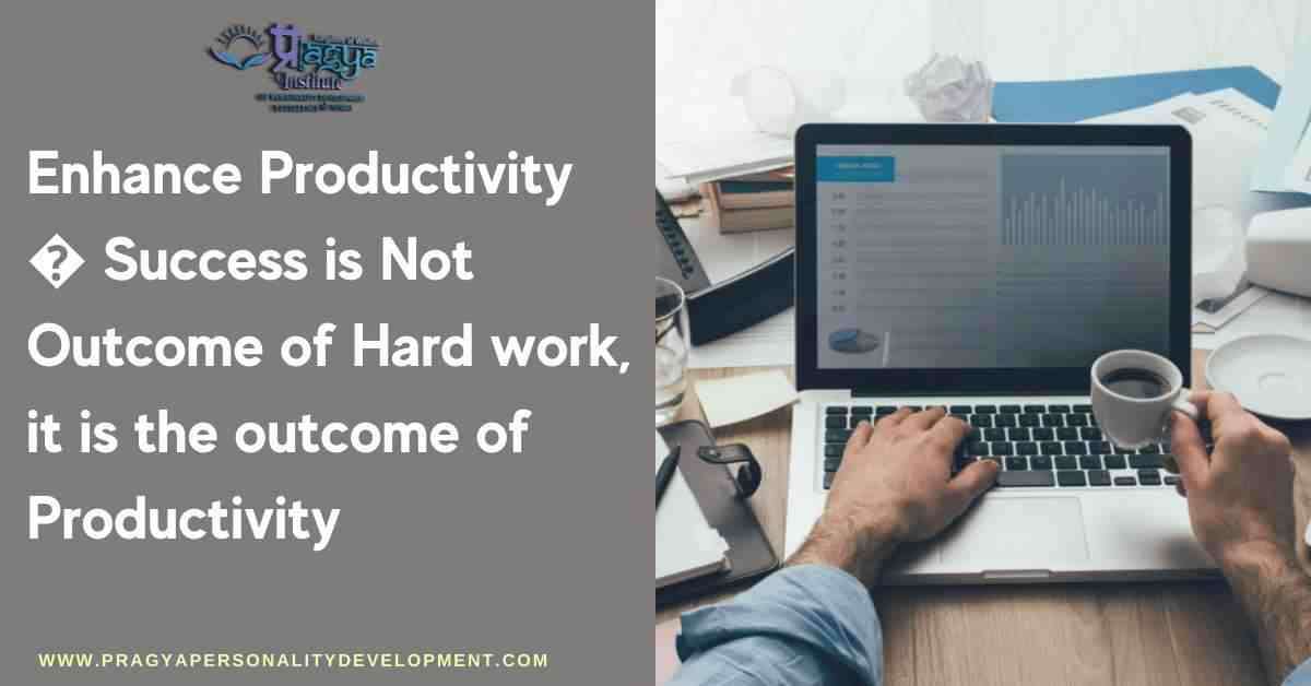 Enhance Productivity - Success is Not Outcome of Hard work, it is the outcome of Productivity 